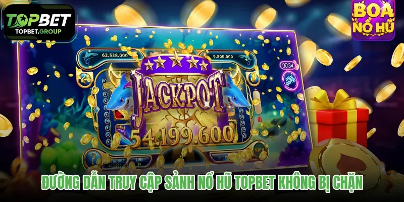 duong-dan-truy-cap-sanh-no-hu-topbet-khong-bi-chan