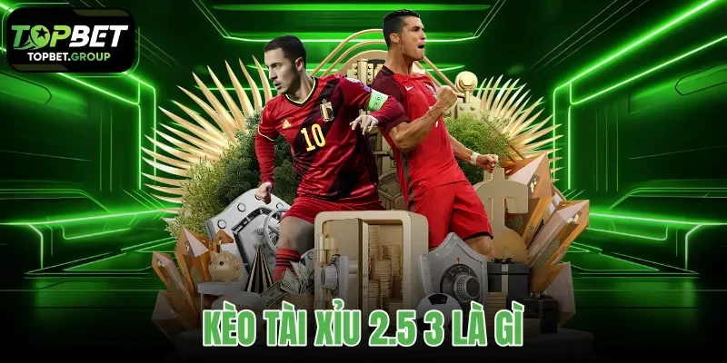 kèo tài xỉu 2.5 3 là gì