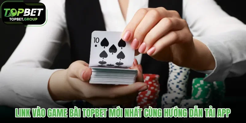 link-vao-game-bai-topbet-moi-nhat-cung-huong-dan-tai-app