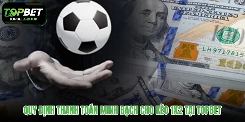 quy-dinh-thanh-toan-minh-bach-cho-keo-1x2-tai-topbet