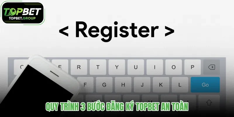 quy-trinh-3-buoc-dang-ky-topbet-an-toan