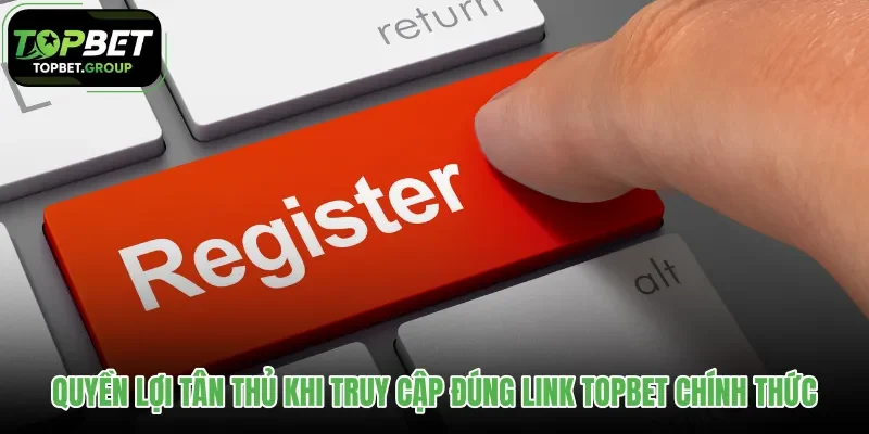 quyen-loi-tan-thu-khi-truy-cap-dung-link-topbet-chinh-thuc
