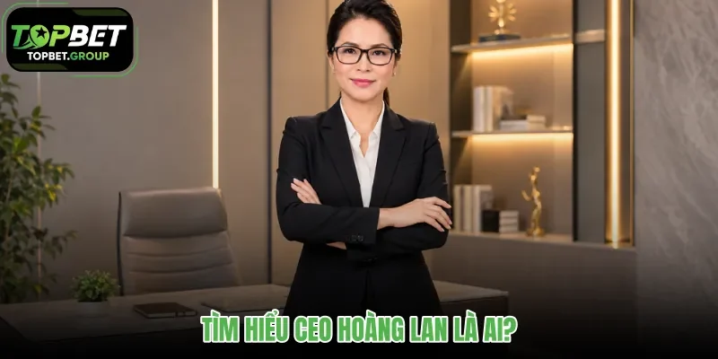 tim-hieu-ceo-hoang-lan-la-ai